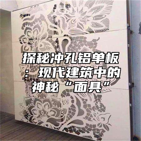 探秘冲孔铝单板：现代建筑中的神秘“面具”