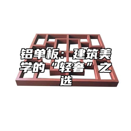 铝单板：建筑美学的“轻奢”之选