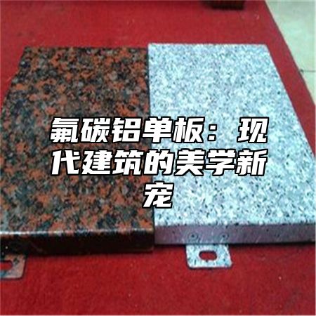 氟碳铝单板：现代建筑的美学新宠