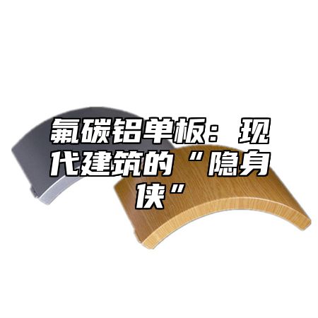 氟碳铝单板：现代建筑的“隐身侠”