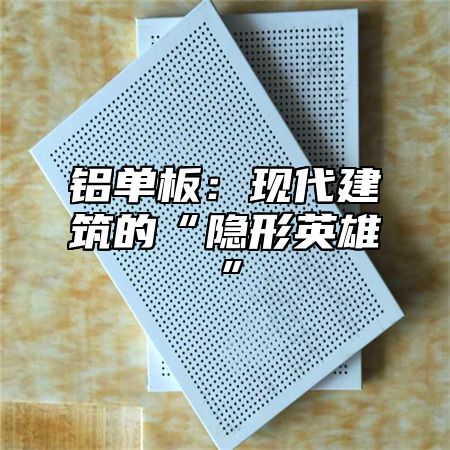 铝单板：现代建筑的“隐形英雄”