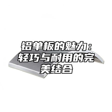 铝单板的魅力：轻巧与耐用的完美结合