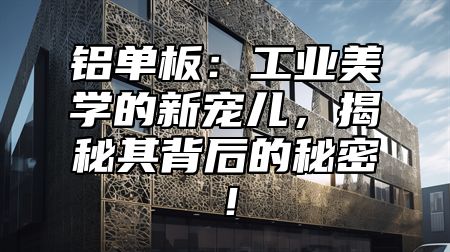 铝单板：工业美学的新宠儿，揭秘其背后的秘密！