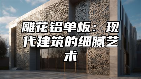 雕花铝单板：现代建筑的细腻艺术