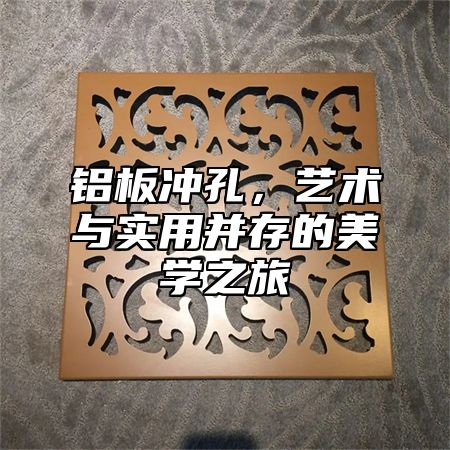 铝板冲孔，艺术与实用并存的美学之旅