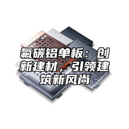 氟碳铝单板：创新建材，引领建筑新风尚