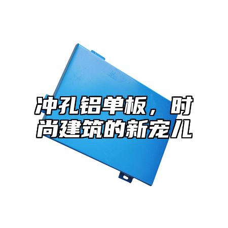 冲孔铝单板，时尚建筑的新宠儿