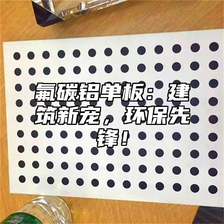氟碳铝单板：建筑新宠，环保先锋！